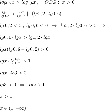 log_{0,2}x\ \textgreater \ log_{0,6}x\; ,\; \; \; \; ODZ:\; x\ \textgreater \ 0\\\\ \frac{lgx}{lg0,2} \ \textgreater \ \frac{lgx}{lg0,6} \, |\cdot (lg0,2\cdot lg0,6)\\\\lg\, 0,2\ \textless \ 0\; ;\; lg\, 0,6\ \textless \ 0\; \; \to \; \; lg0,2\cdot lg0,6\ \textgreater \ 0\; \; \Rightarrow \\\\lg0,6\cdot lgx\ \textgreater \ lg0,2\cdot lgx\\\\lgx(lg0,6-lg0,2)\ \textgreater \ 0\\\\lgx\cdot lg\frac{0,6}{0,2}\ \textgreater \ 0\\\\lgx\cdot lg3\ \textgreater \ 0\\\\lg3\ \textgreater \ 0\; \; \Rightarrow \; \; lgx\ \textgreater \ 0\\\\x\ \textgreater \ 1\\\\x\in (1;+\infty )