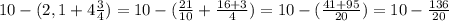 10-(2,1+4 \frac{3}{4} )=10-( \frac{21}{10} + \frac{16+3}{4} )=10-( \frac{41+95}{20} )=10- \frac{136}{20}