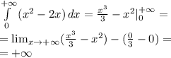 \int\limits^{+\infty}_0 {(x^2-2x)} \, dx = \frac{x^3}{3} - x^2 |\limits^{+\infty}_0 = \\&#10;= \lim_{x \to +\infty} (\frac{x^3}{3} - x^2) - (\frac{0}{3} - 0) = \\&#10;= +\infty