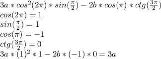 3a*cos^2(2\pi)*sin(\frac{\pi}2)-2b*cos(\pi)*ctg(\frac{3\pi}2)\\cos(2\pi)=1\\sin(\frac{\pi}2)=1\\cos(\pi)=-1\\ctg(\frac{3\pi}2)=0\\3a*(1)^2*1-2b*(-1)*0=3a