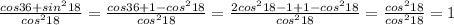 \frac{cos36+sin^2 18}{cos^218} = \frac{cos 36+1-cos^218}{cos^2 18} = \frac{2cos^218-1+1-cos^218}{cos^218} = \frac{cos^218}{cos^218} = 1