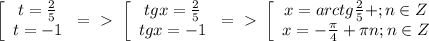 \left[\begin{array}{ccc}t=\frac{2}5\\t=-1\end{array}\right=\ \textgreater \ \left[\begin{array}{ccc}tgx=\frac{2}5\\tgx=-1\end{array}\right=\ \textgreater \ \left[\begin{array}{ccc}x=arctg\frac{2}5+\pin;n\in Z\\x=-\frac{\pi}4+\pi n;n\in Z\end{array}\right