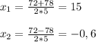 x_{1} =\frac{72+78}{2*5} =15 \\ \\ x_{2} = \frac{72-78}{2*5} =-0,6 \\ \\