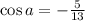 \cos a=- \frac{5}{13}