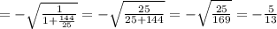 =- \sqrt{ \frac{1}{1+ \frac{144}{25}}}=- \sqrt{\frac{25}{25+144}}=-\sqrt{\frac{25}{169}}=- \frac{5}{13}