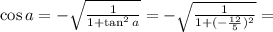 \cos a=- \sqrt{ \frac{1}{1+\tan^2 a}}= - \sqrt{ \frac{1}{1+ (-\frac{12}{5})^2}}=