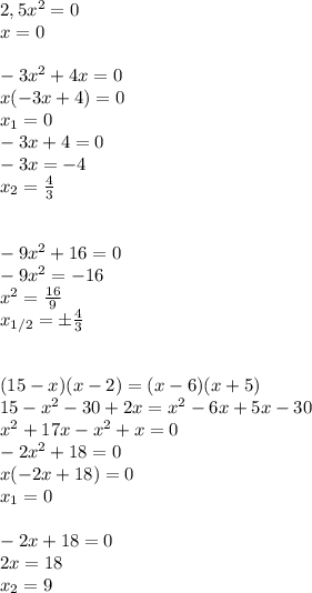 2,5x^2=0\\&#10;x=0\\\\&#10;-3x^2+4x=0\\&#10;x(-3x+4)=0\\&#10;x_1=0\\&#10;-3x+4=0\\&#10;-3x=-4\\&#10;x_2= \frac{4}{3} \\\\\\&#10;-9x^2+16=0\\&#10;-9x^2=-16\\&#10;x^2= \frac{16}{9} \\&#10;x_{1/2}=\pm \frac{4}{3}\\\\\\&#10;(15-x)(x-2)=(x-6)(x+5)\\&#10;15-x^2-30+2x=x^2-6x+5x-30\\&#10;x^2+17x-x^2+x=0\\&#10;-2x^2+18=0\\&#10;x(-2x+18)=0\\&#10;x_1=0\\\\&#10;-2x+18=0\\&#10;2x=18\\&#10;x_2=9