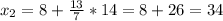 x_2 = 8 + \frac{13}{7} *14 = 8 + 26 = 34