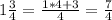 1 \frac{3}{4} = \frac{1*4+3}{4} = \frac{7}{4}