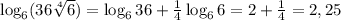 \log_6(36 \sqrt[4]{6})=\log_636+ \frac{1}{4}\log_66=2+\frac{1}{4}=2,25