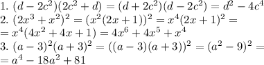 1.\,\,(d-2c^2)(2c^2+d)=(d+2c^2)(d-2c^2)=d^2-4c^4\\2.\,\,(2x^3+x^2)^2=(x^2(2x+1))^2=x^4(2x+1)^2=\\=x^4(4x^2+4x+1)=4x^6+4x^5+x^4\\3.\,\,(a-3)^2(a+3)^2=((a-3)(a+3))^2=(a^2-9)^2=\\=a^4-18a^2+81