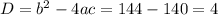 D= b^{2} -4ac=144-140=4