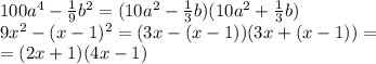 100a^4- \frac{1}{9} b^2=(10a^2-\frac{1}{3} b)(10a^2+\frac{1}{3} b) \\ 9x^2-(x-1)^2=(3x-(x-1))(3x+(x-1))= \\ =(2x+1)(4x-1)