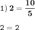 \displaystyle \tt 1) \: \bold{2=\frac{10}{5}}\\\\ \displaystyle \tt 2=2