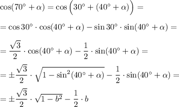 \cos (70\textdegree+\alpha)=\cos \Big(30\textdegree+(40\textdegree+\alpha)\Big)=\\\\=\cos 30\textdegree\cdot \cos(40\textdegree+\alpha) -\sin30\textdegree\cdot \sin(40\textdegree+\alpha)=\\\\=\dfrac{\sqrt3}2\cdot \cos(40\textdegree+\alpha) -\dfrac 12\cdot \sin(40\textdegree+\alpha)=\\\\=\pm\dfrac{\sqrt3}2\cdot \sqrt{1-\sin^2(40\textdegree+\alpha)} -\dfrac 12\cdot \sin(40\textdegree+\alpha)=\\\\=\pm\dfrac{\sqrt3}2\cdot \sqrt{1-b^2} -\dfrac 12\cdot b