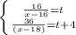 \left \{ {{ \frac{16}{x-16} =t} \atop { \frac{36}{(x-18)}=t+4}} \right.