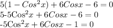 5(1-Cos^2x)+6Cosx-6=0&#10;&#10;5-5Cos^2x+6Cosx-6=0&#10;&#10;-5Cos^2x+6Cosx-1=0