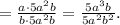 = \frac{ a \cdot 5a^2 b }{ b \cdot 5a^2 b } = \frac{ 5a^3 b }{ 5a^2 b^2 } .