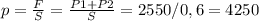 p= \frac{F}{S} = \frac{P1+P2}{S} =2550/0,6=4250