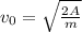 v_0= \sqrt{ \frac{2A}{m} }