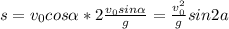 s=v_0cos \alpha *2 \frac{v_0sin \alpha }{g} = \frac{v_0^2}{g} sin2a