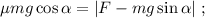 \mu mg \cos{ \alpha } = | F - mg \sin{ \alpha } | \ ;