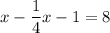 \displaystyle x- \frac{1}{4}x-1=8&#10;