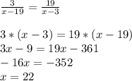 \frac{3}{x-19} = \frac{19}{x-3} \\ \\ 3*(x-3)=19*(x-19) \\ 3x-9=19x-361 \\ -16x=-352 \\ x=22