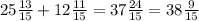 25\frac{13}{15} + 12 \frac{11}{15} = 37 \frac{24}{15} = 38 \frac{9}{15}