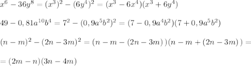 x^6-36y^8=(x^3)^2-(6y^4)^2=(x^3-6x^4)(x^3+6y^4)\\\\49-0,81a^{10}b^4=7^2-(0,9a^5b^2)^2=(7-0,9a^4b^2)(7+0,9a^5b^2)\\\\(n-m)^2-(2n-3m)^2=(n-m-(2n-3m)\, )(n-m+(2n-3m)\, )=\\\\=(2m-n)(3n-4m)