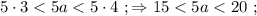 5 \cdot 3 < 5a < 5 \cdot 4 \ ; \Rightarrow 15 < 5a < 20 \ ;