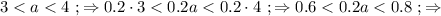 3 < a < 4 \ ; \Rightarrow 0.2 \cdot 3 < 0.2a < 0.2 \cdot 4 \ ; \Rightarrow 0.6 < 0.2a < 0.8 \ ; \Rightarrow