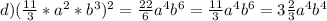 d)( \frac{11}{3} *a^2*b^3)^2= \frac{22}{6} a^4b^6= \frac{11}{3} a^4b^6=3 \frac{2}{3} a^4 b^4