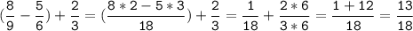 (\tt\displaystyle\frac{8}{9}-\frac{5}{6})+\frac{2}{3}=(\frac{8*2-5*3}{18})+\frac{2}{3}=\frac{1}{18}+\frac{2*6}{3*6}=\frac{1+12}{18}=\frac{13}{18}