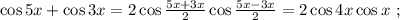 \cos{5x} + \cos{3x} = 2 \cos{ \frac{ 5x + 3x }{2} } \cos{ \frac{ 5x - 3x }{2} } = 2 \cos{4x} \cos{x} \ ;