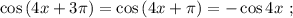 \cos{ ( 4x + 3 \pi ) } = \cos{ ( 4x + \pi ) } = - \cos{4x} \ ;