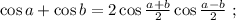 \cos{a} + \cos{b} = 2 \cos{ \frac{a+b}{2} } \cos{ \frac{a-b}{2} } \ ;