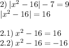 2) \: |{x}^{2} - 16 | - 7 = 9 \\ | {x}^{2} - 16 | = 16 \\ \\ 2.1) \: {x}^{2} - 16 = 16 \\ 2.2) \: {x}^{2} - 16 = - 16