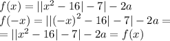 f(x) = | | {x}^{2} - 16 | - 7| - 2a \\ f( - x) = | | { (- x)}^{2} - 16 | - 7| - 2a = \\ = | | {x}^{2} - 16 | - 7| - 2a = f(x)