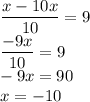 \displaystyle \frac{x-10x}{10} =9\\&#10;\displaystyle \frac{-9x}{10} =9\\&#10;\displaystyle -9x =90\\&#10;x=-10