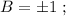 B = \pm 1 \ ;