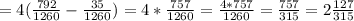 =4( \frac{792}{1260}- \frac{35}{1260})=4* \frac{757}{1260}= \frac{4*757}{1260}=\frac{757}{315}=2 \frac{127}{315}