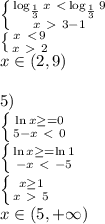 \left \{ {{\log_{\frac{1}{3}}x \ \textless \\ \log_{\frac{1}{3}}9 &#10;\atop {x\ \textgreater \ 3-1}} \right.\\&#10;\left \{ {{x \ \textless \\ 9 &#10;\atop {x\ \textgreater \ 2}} \right.\\&#10;x\in(2,9)\\&#10;&#10;5)\\ \left \{ {{ \ln x \geq =0} \atop {5-x\ \textless \ 0}} \right.\\&#10; \left \{ {{ \ln x \geq =\ln 1} \atop {-x\ \textless \ -5}} \right.\\&#10; \left \{ {{x \geq 1} \atop {x\ \textgreater \ 5}} \right. \\&#10;x\in(5,+\infty)\\&#10;\\