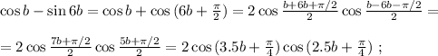 \cos{b} - \sin{6b} = \cos{b} + \cos{ ( 6b + \frac{ \pi }{2} ) } = 2 \cos{ \frac{ b + 6b + \pi/2 }{2} } \cos{ \frac{ b - 6b - \pi/2 }{2} } = \\\\ = 2 \cos{ \frac{ 7b + \pi/2 }{2} } \cos{ \frac{ 5b + \pi/2 }{2} } = 2 \cos{ ( 3.5b + \frac{ \pi }{4} ) } \cos{ ( 2.5b + \frac{ \pi }{4} ) } \ ;