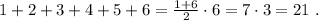 1 + 2 + 3 + 4 + 5 + 6 = \frac{ 1 + 6 }{2} \cdot 6 = 7 \cdot 3 = 21 \ .