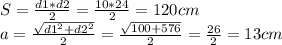 S = \frac{d1*d2}{2} = \frac{10*24}{2}=120 cm \\ a = \frac{ \sqrt{d1^2+d2^2}}{2} = \frac{ \sqrt{100+576}}{2} = \frac{26}{2} = 13cm