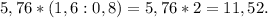 5,76*(1,6:0,8) = 5,76*2=11,52.