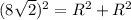 (8 \sqrt{2}) ^{2}= R^{2}+ R^{2}