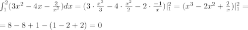 \int _1^2(3x^2-4x-\frac{2}{x^2})dx=(3\cdot \frac{x^3}{3}-4\cdot \frac{x^2}{2}-2\cdot \frac{-1}{x})|_1^2=(x^3-2x^2+\frac{2}{x})|_1^2=\\\\=8-8+1-(1-2+2)=0