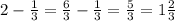 2- \frac{1}{3}= \frac{6}{3}- \frac{1}{3}= \frac{5}{3}= 1\frac{2}{3}